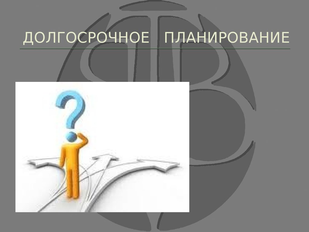 Долгосрочное планирование осуществляется. Долгосрочное блондирование. Долгосрочное планирование. Длгосрочноепданирование. Долгосрочный план.