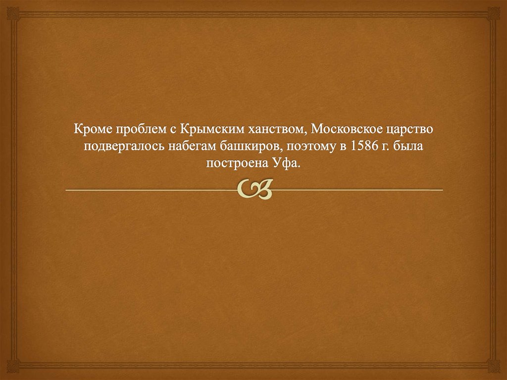 Кроме проблем с Крымским ханством, Московское царство подвергалось набегам башкиров, поэтому в 1586 г. была построена Уфа.