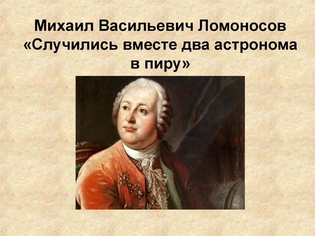 2 астронома. Ломоносов Тредиаковский Сумароков. М В Ломоносов случились вместе два астронома в пиру.