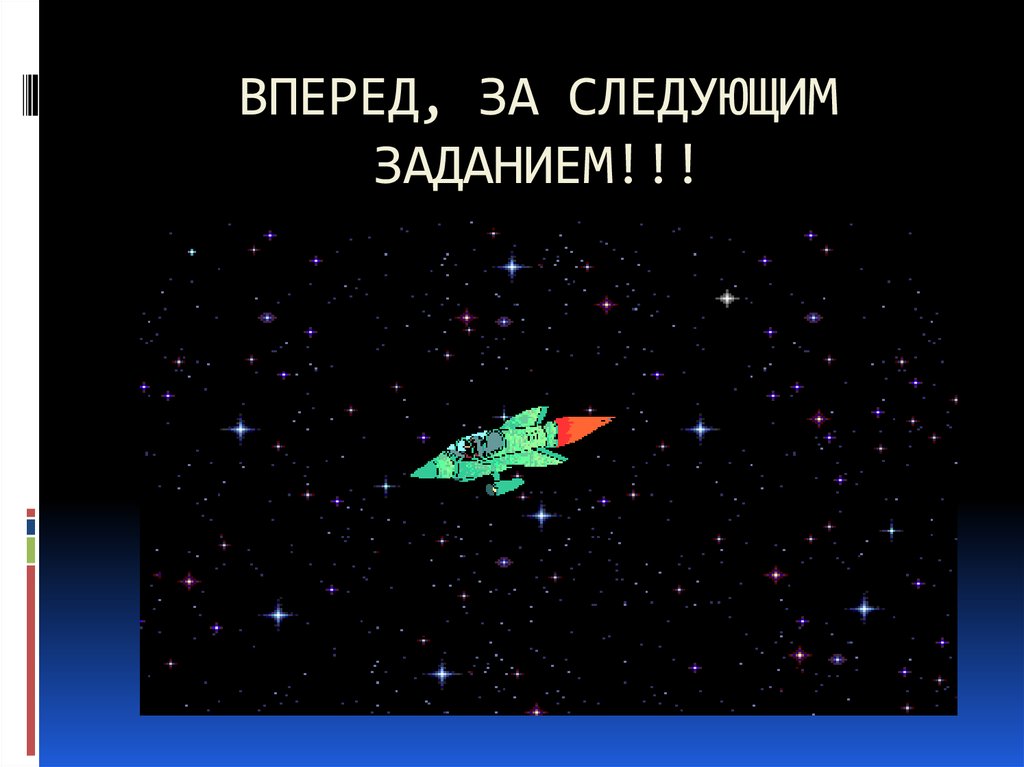 ВПЕРЕД, ЗА СЛЕДУЮЩИМ ЗАДАНИЕМ!!!