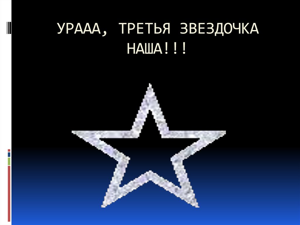 УРААА, ТРЕТЬЯ ЗВЕЗДОЧКА НАША!!!