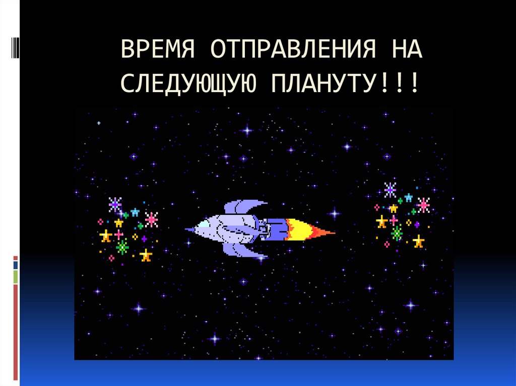 ВРЕМЯ ОТПРАВЛЕНИЯ НА СЛЕДУЮЩУЮ ПЛАНУТУ!!!