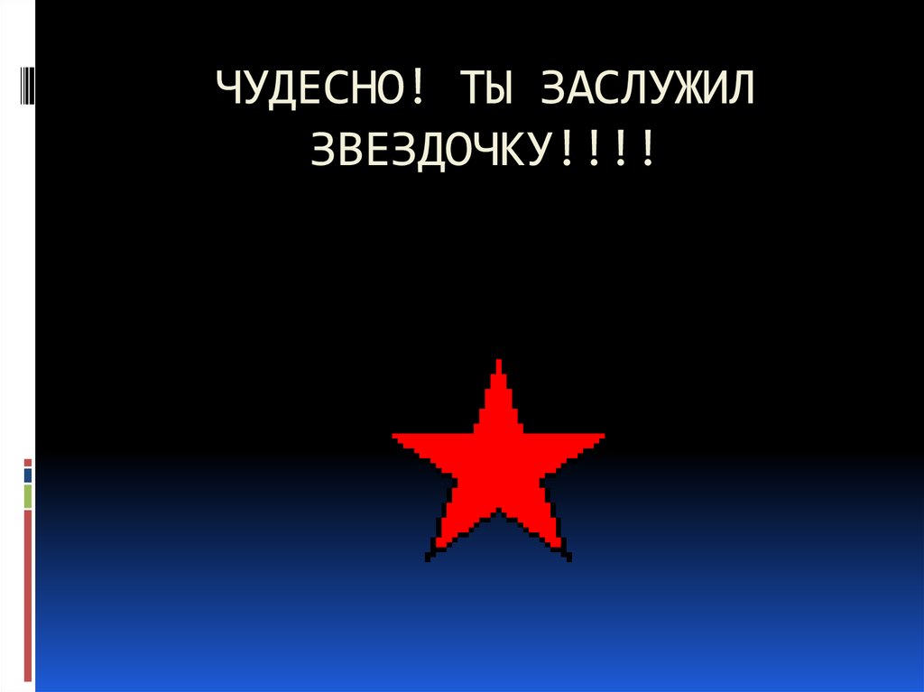 ЧУДЕСНО! ТЫ ЗАСЛУЖИЛ ЗВЕЗДОЧКУ!!!!