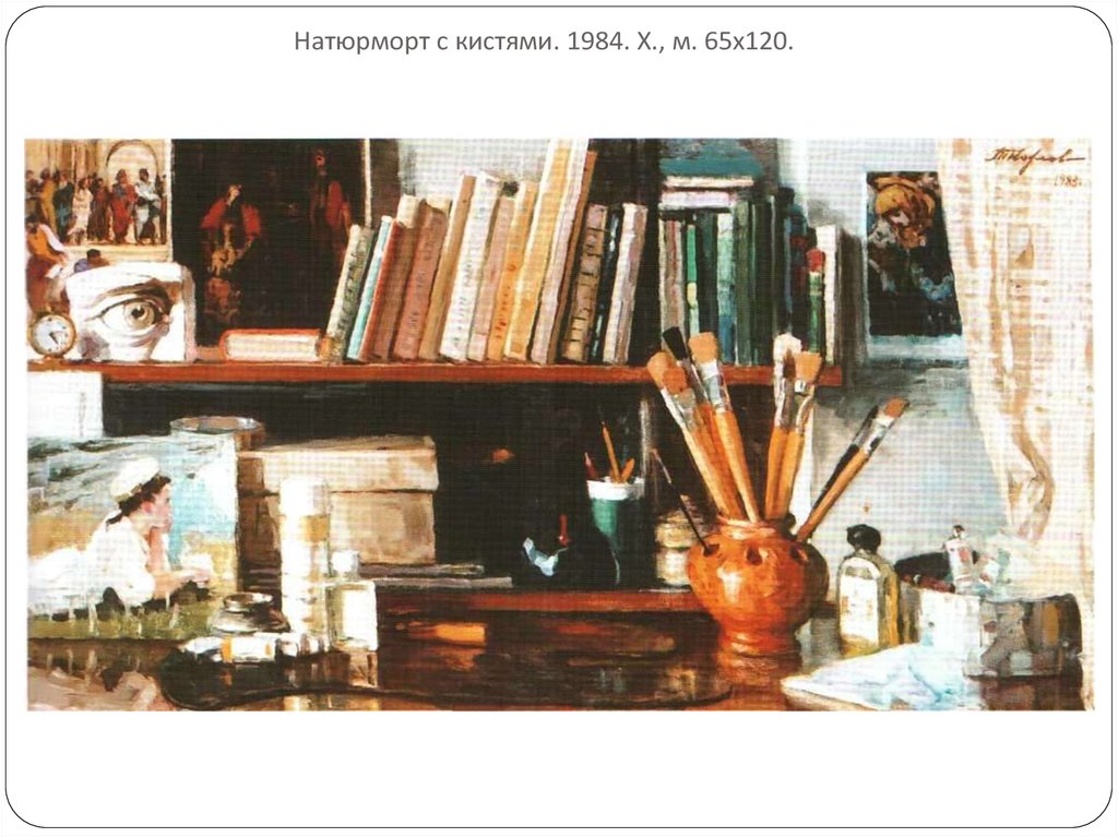 Натюрморт с кистями. 1984. Х., м. 65х120.