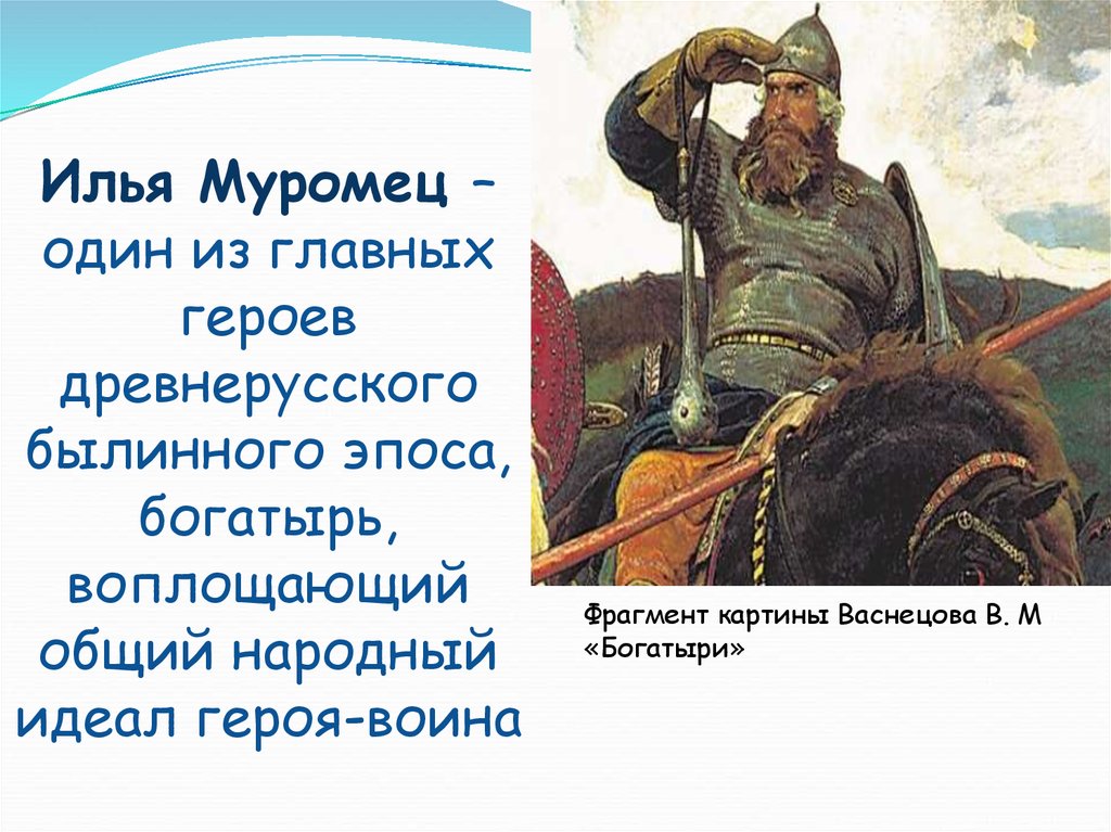 Илья Муромец – один из главных героев древнерусского былинного эпоса, богатырь, воплощающий общий народный идеал героя-воина