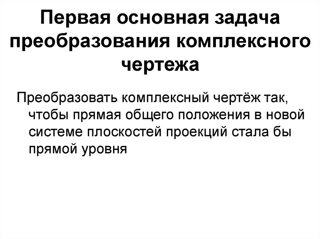 Целостное преобразование при переводе. Преобразование комплексного чертежа. Первая и вторая задачи преобразования чертежа. 4 Основные задачи на преобразование. Преобразующий уровень заданий.