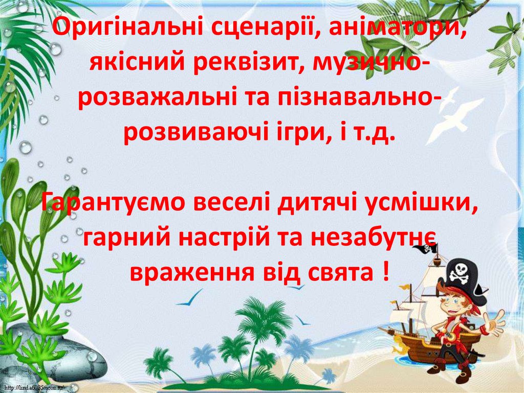 Оригінальні сценарії, аніматори, якісний реквізит, музично-розважальні та пізнавально-розвиваючі ігри, і т.д. Гарантуємо веселі дитячі усм