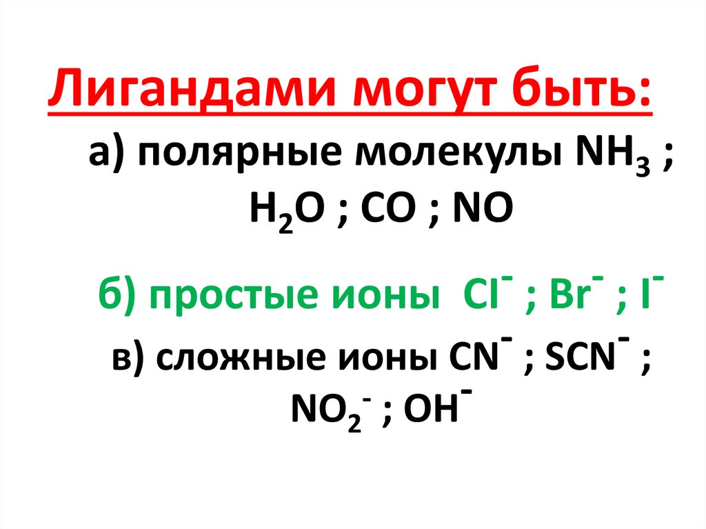 Лигандами могут быть: а) полярные молекулы NH3 ; H2O ; CO ; NO б) простые ионы CI- ; Br- ; I- в) сложные ионы CN- ; SCN- ; NO2- ; OH-