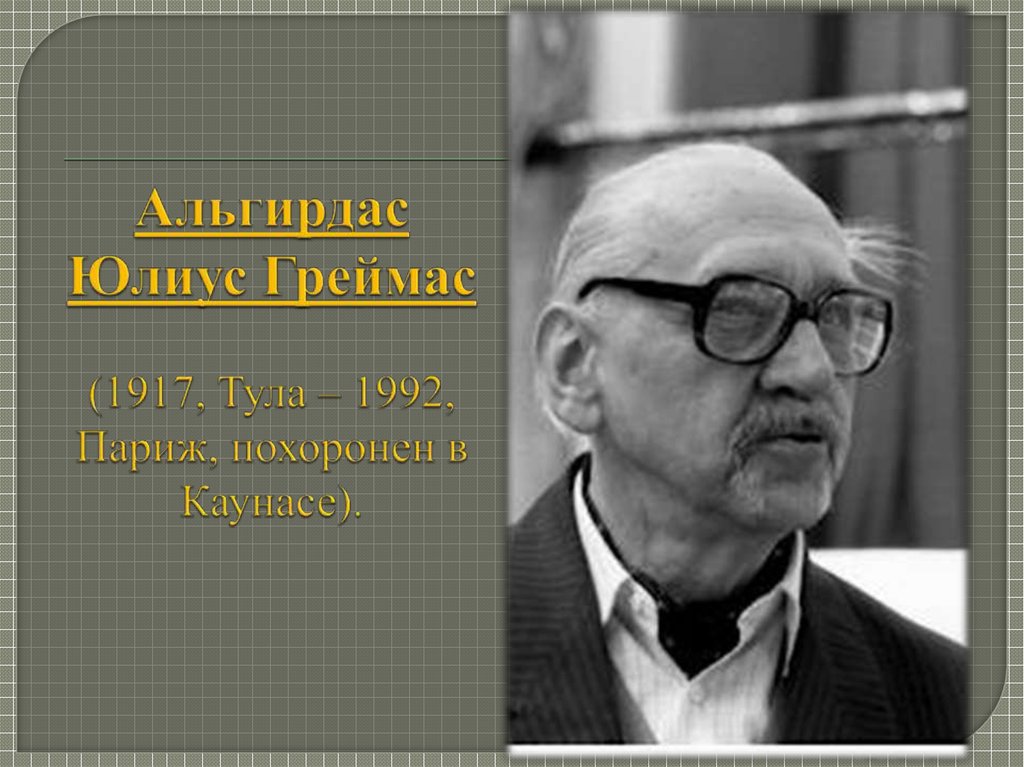 Альгирдас Юлиус Греймас (1917, Тула – 1992, Париж, похоронен в Каунасе).