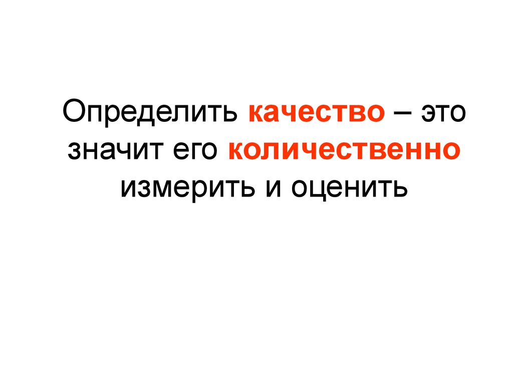 Понять качество. Возможность измерить количественно и качественно, оценить..