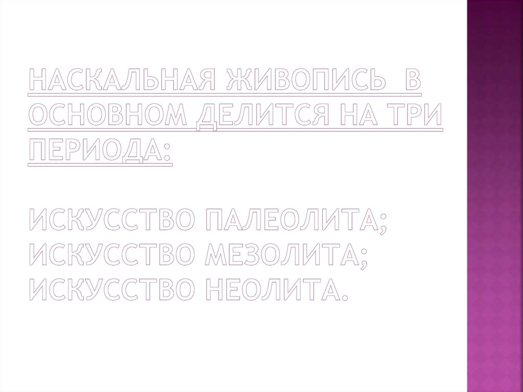 Наскальная живопись в основном делится на три периода: Искусство палеолита; Искусство мезолита; Искусство неолита.