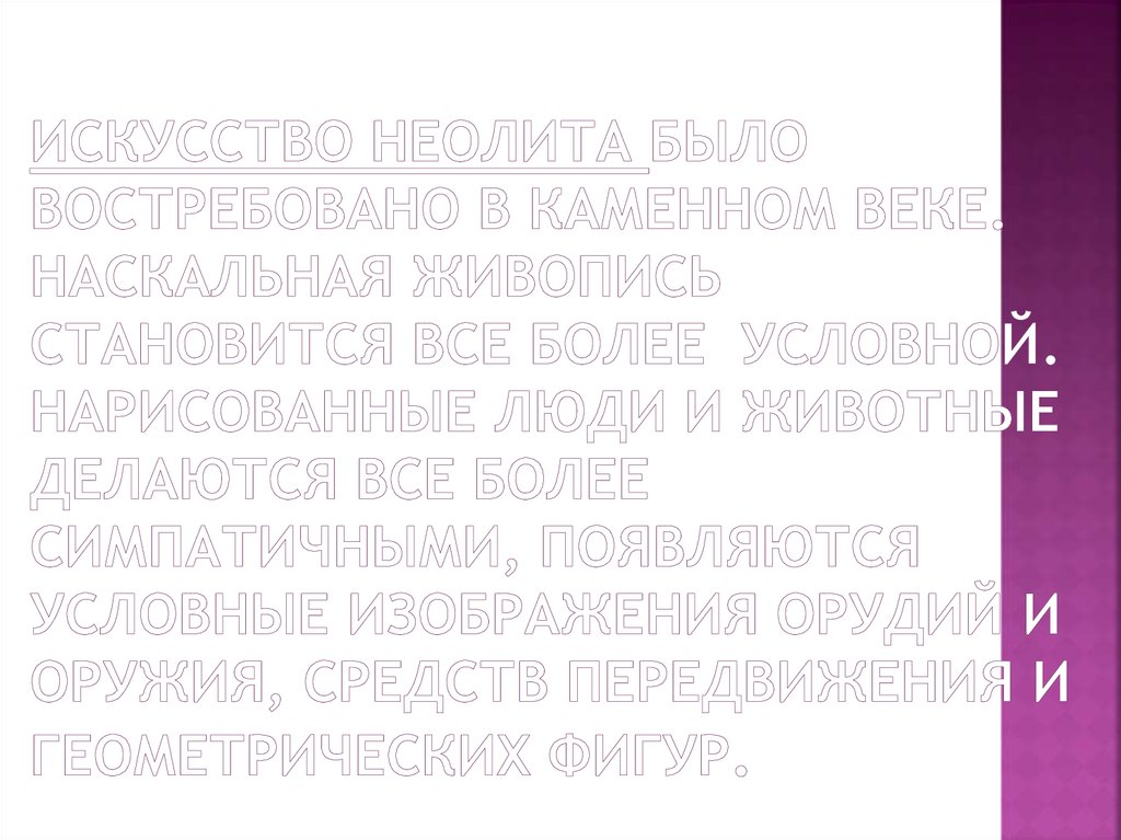 Искусство неолита было востребовано в каменном веке. Наскальная живопись становится все более условной. Нарисованные люди и