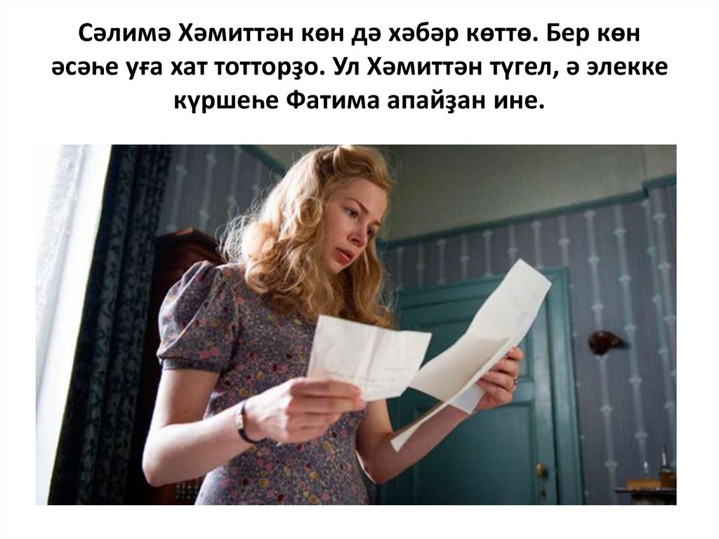 Сәлимә Хәмиттән көн дә хәбәр көттө. Бер көн әсәһе уға хат тотторҙо. Ул Хәмиттән түгел, ә элекке күршеһе Фатима апайҙан ине.