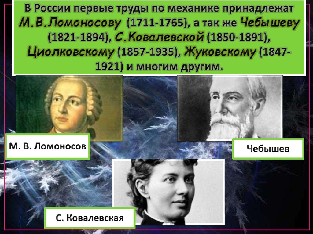 В России первые труды по механике принадлежат М.В.Ломоносову (1711-1765), а так же Чебышеву (1821-1894), С.Ковалевской
