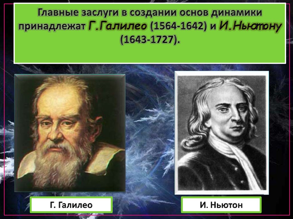 Главные заслуги в создании основ динамики принадлежат Г.Галилео (1564-1642) и И.Ньютону (1643-1727).