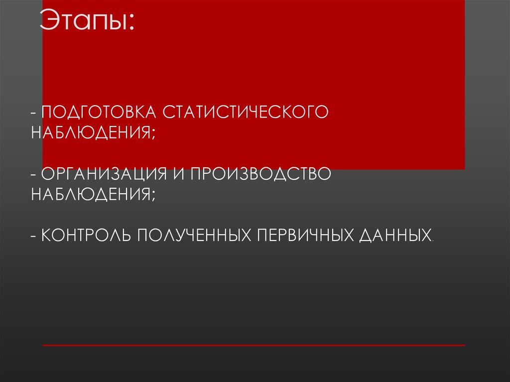 - подготовка статистического наблюдения; - организация и производство наблюдения; - контроль полученных первичных данных.