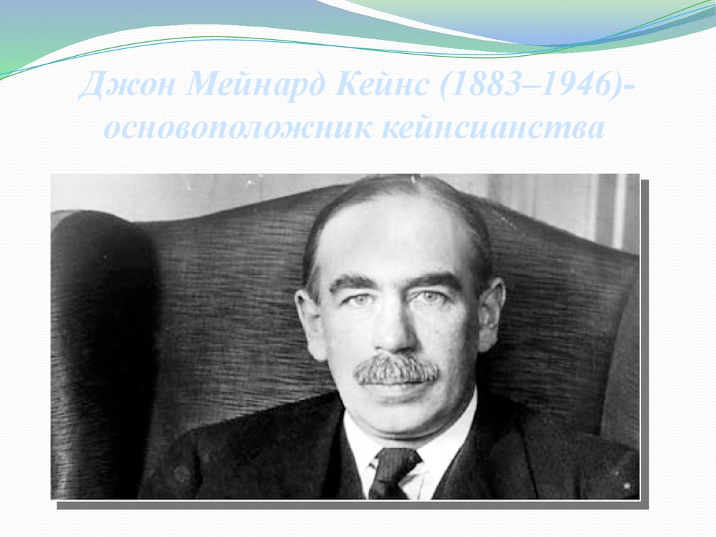 Джон Мейнард Кейнс (1883–1946)- основоположник кейнсианства