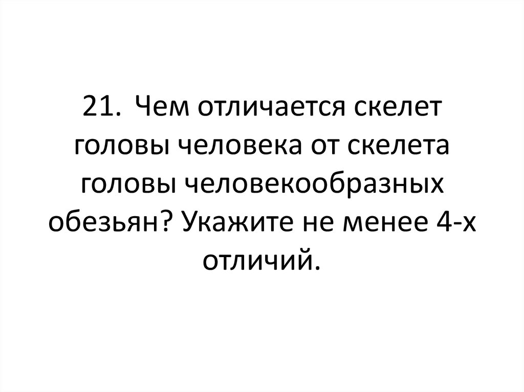 21. Чем отличается скелет головы человека от скелета головы человекообразных обезьян? Укажите не менее 4-х отличий.