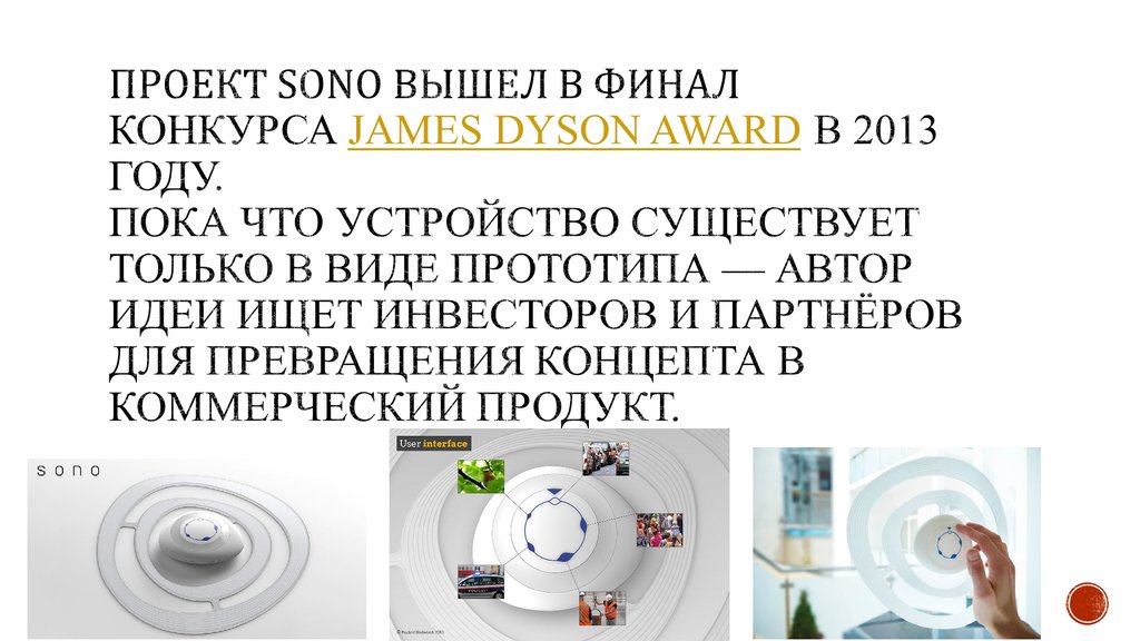Проект Sono вышел в финал конкурса James Dyson Award в 2013 году. Пока что устройство существует только в виде прототипа — автор идеи ищет инвесторов 