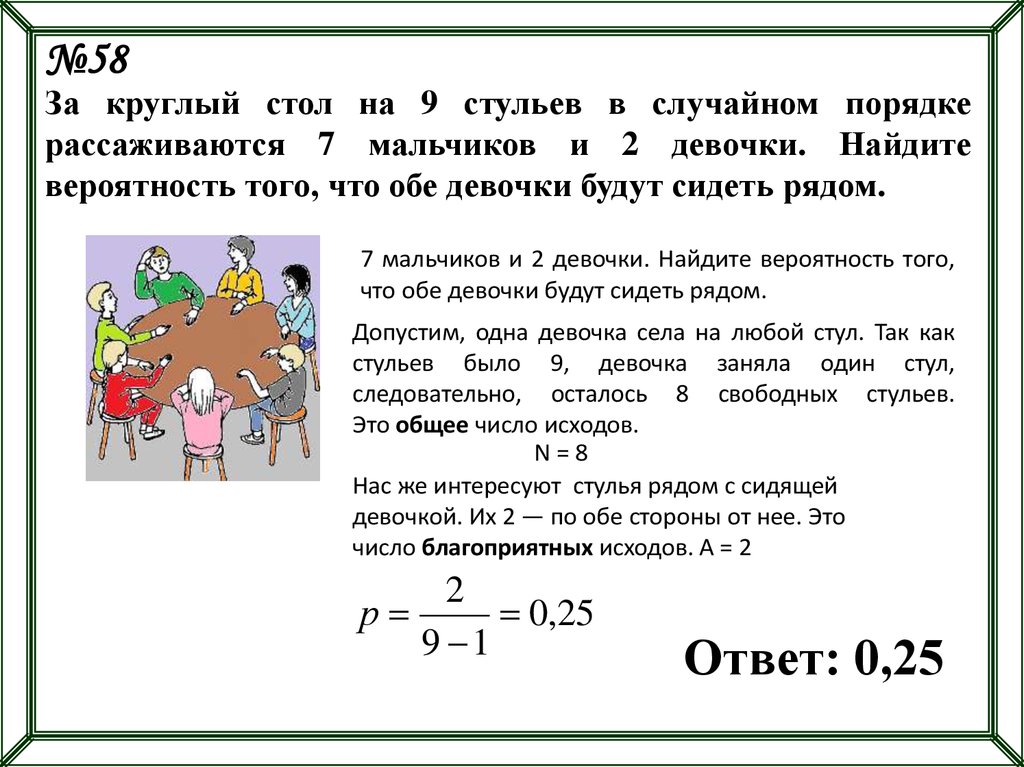 Выбрать случайным образом. Вероятность с круглым столом. За круглый стол на 9 стульев в случайном порядке 7 мальчиков. Найдите вероятность того что 2 девочки будут сидеть рядом. Задачи на вероятность про круглый стол.