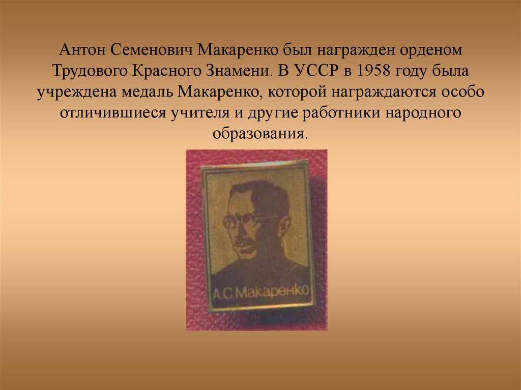 Антон Семенович Макаренко был награжден орденом Трудового Красного Знамени. В УССР в 1958 году была учреждена медаль Макаренко, которой нагр