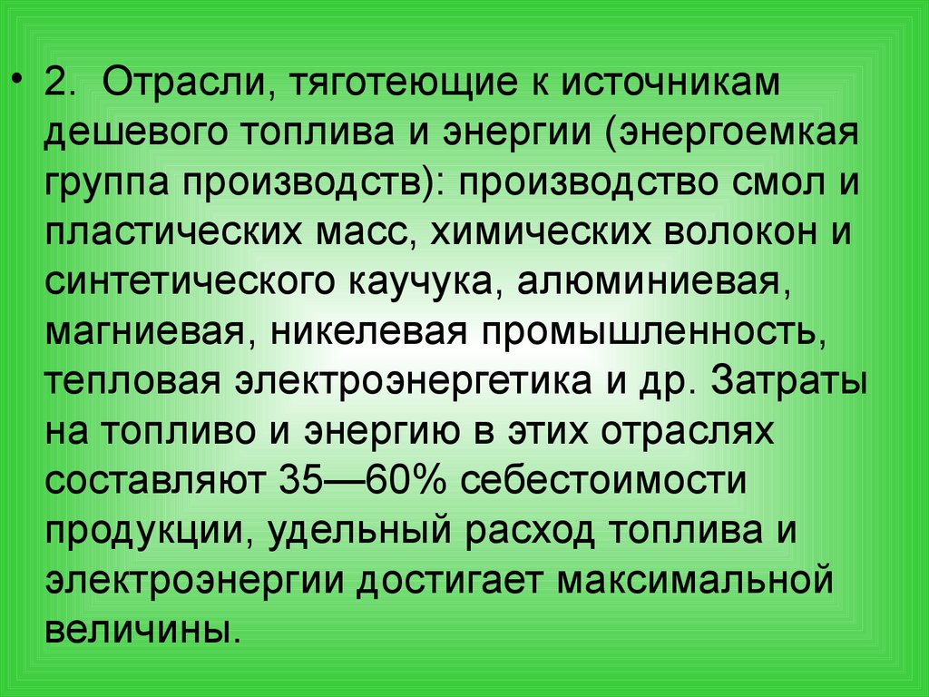 К сырью тяготеют. Отрасли, тяготеющие к источникам дешёвого топлива и электроэнергии. К источникам дешевой энергии тяготеет производство. Фактор размещения синтетических смол и пластических масс. К местам дешевой энергии и топлива тяготеет производство.