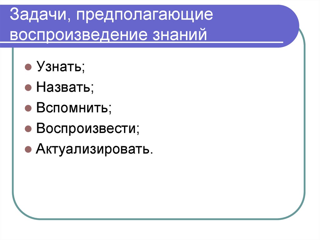 Задачи, предполагающие воспроизведение знаний. Задания на воспроизведение знаний. 1. Задачи на воспроизведение знаний. Правильное воспроизведение знаний пример.