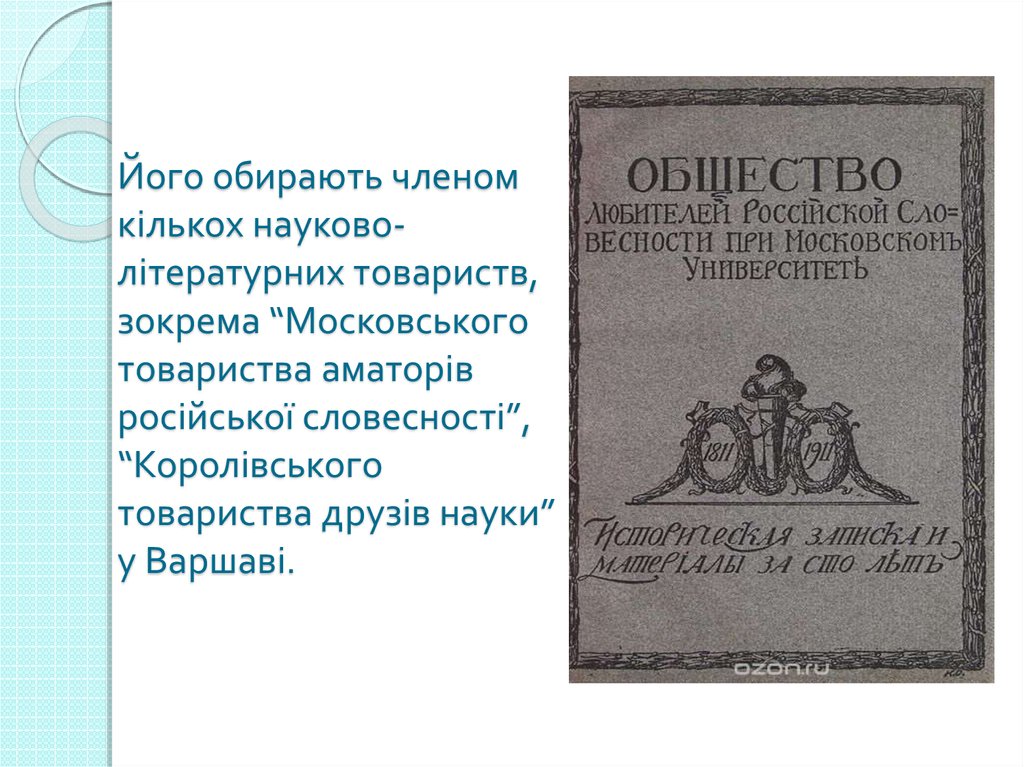 Його обирають членом кількох науково-літературних товариств, зокрема “Московського товариства аматорів російської словесності”, “Коро