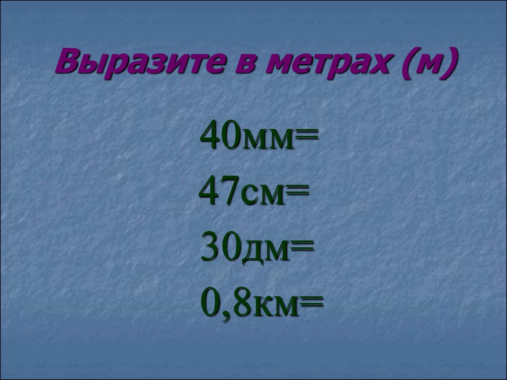 Выразите в метрах. Вырази в метрах. Выразить в метрах 47 см. Выразите в метрах 8 мм