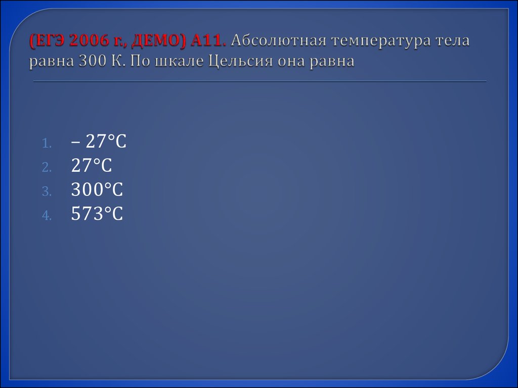 (ЕГЭ 2006 г., ДЕМО) А11. Абсолютная температура тела равна 300 К. По шкале Цельсия она равна