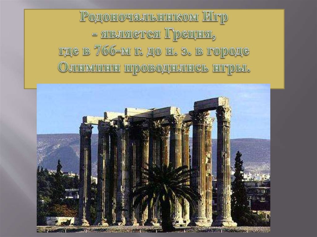 Родоночальником Игр - является Греция, где в 766-м г. до н. э. в городе Олимпии проводились игры.