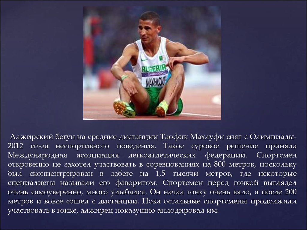 Алжирский бегун на средние дистанции Таофик Махлуфи снят с Олимпиады-2012 из-за неспортивного поведения. Такое суровое решение приняла Межд