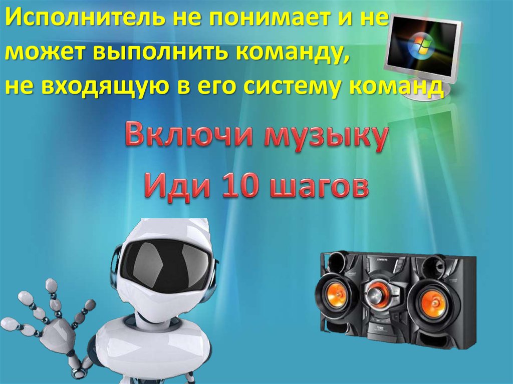 Исполнитель не понимает и не может выполнить команду, не входящую в его систему команд