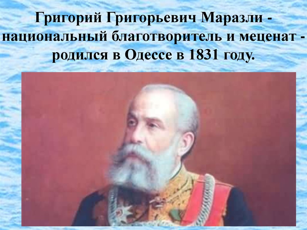 Григорий Григорьевич Маразли - национальный благотворитель и меценат - родился в Одессе в 1831 году.