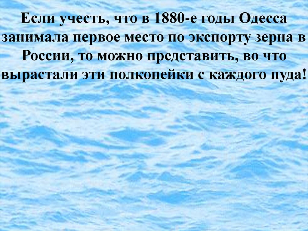 Если учесть, что в 1880-е годы Одесса занимала первое место по экспорту зерна в России, то можно представить, во что вырастали эти полкопейки с