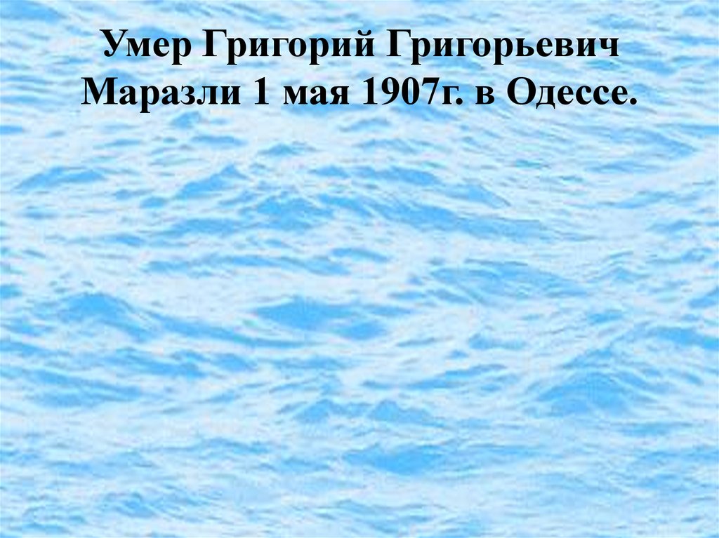 Умер Григорий Григорьевич Маразли 1 мая 1907г. в Одессе.