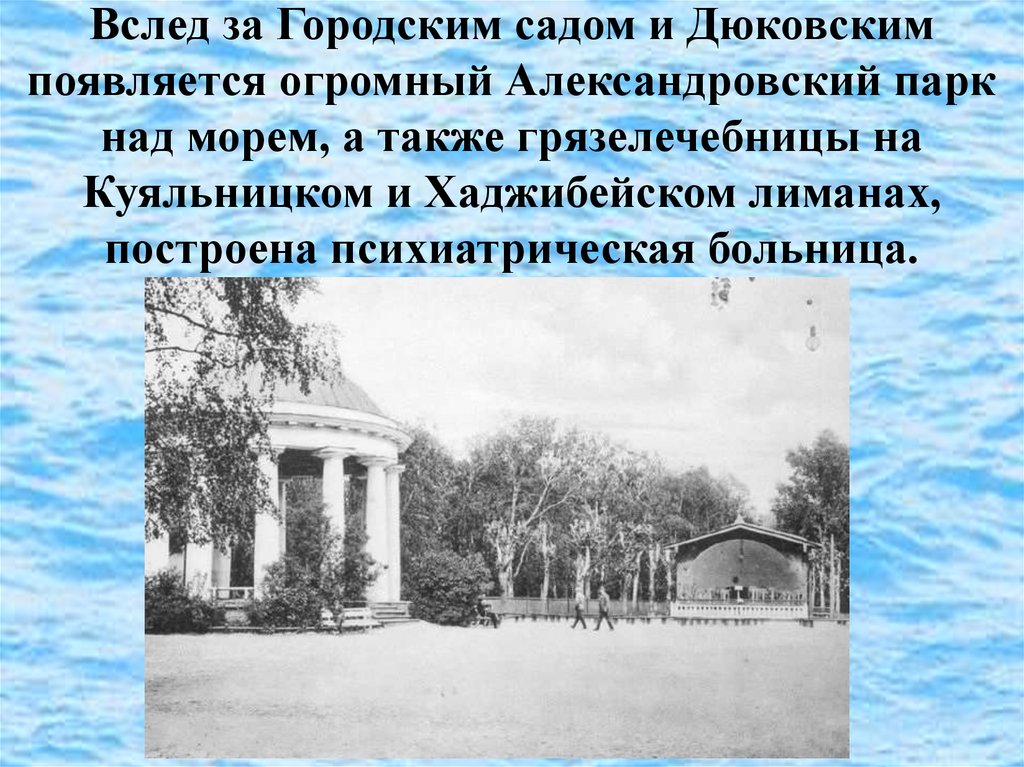 Вслед за Городским садом и Дюковским появляется огромный Александровский парк над морем, а также грязелечебницы на Куяльницком и Хаджибей