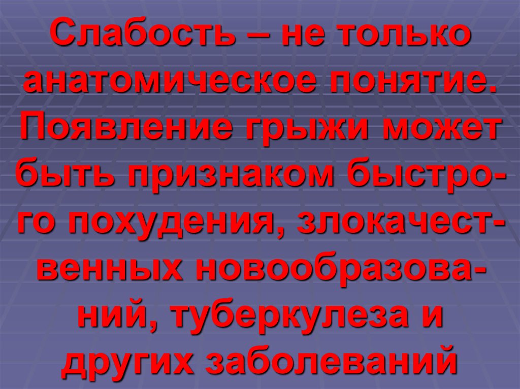 Слабость – не только анатомическое понятие. Появление грыжи может быть признаком быстро-го похудения, злокачест-венных