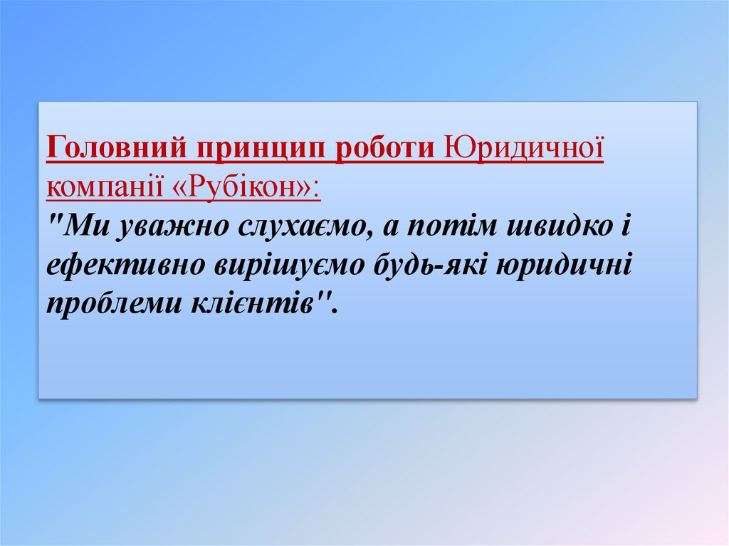 Головний принцип роботи Юридичної компанії «Рубікон»: "Ми уважно слухаємо, а потім швидко і ефективно вирішуємо будь-які юридичні проблем