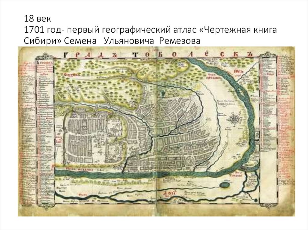 18 век 1701 год- первый географический атлас «Чертежная книга Сибири» Семена Ульяновича Ремезова