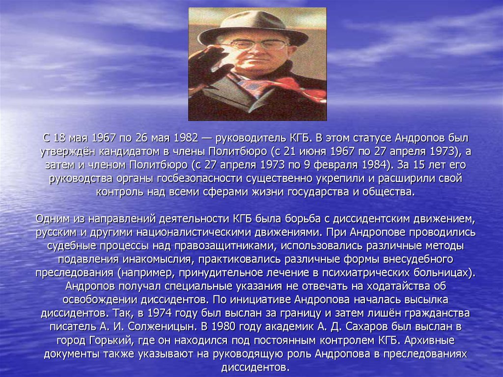 С 18 мая 1967 по 26 мая 1982 — руководитель КГБ. В этом статусе Андропов был утверждён кандидатом в члены Политбюро (с 21 июня 1967 по 27 апреля 1973), а за