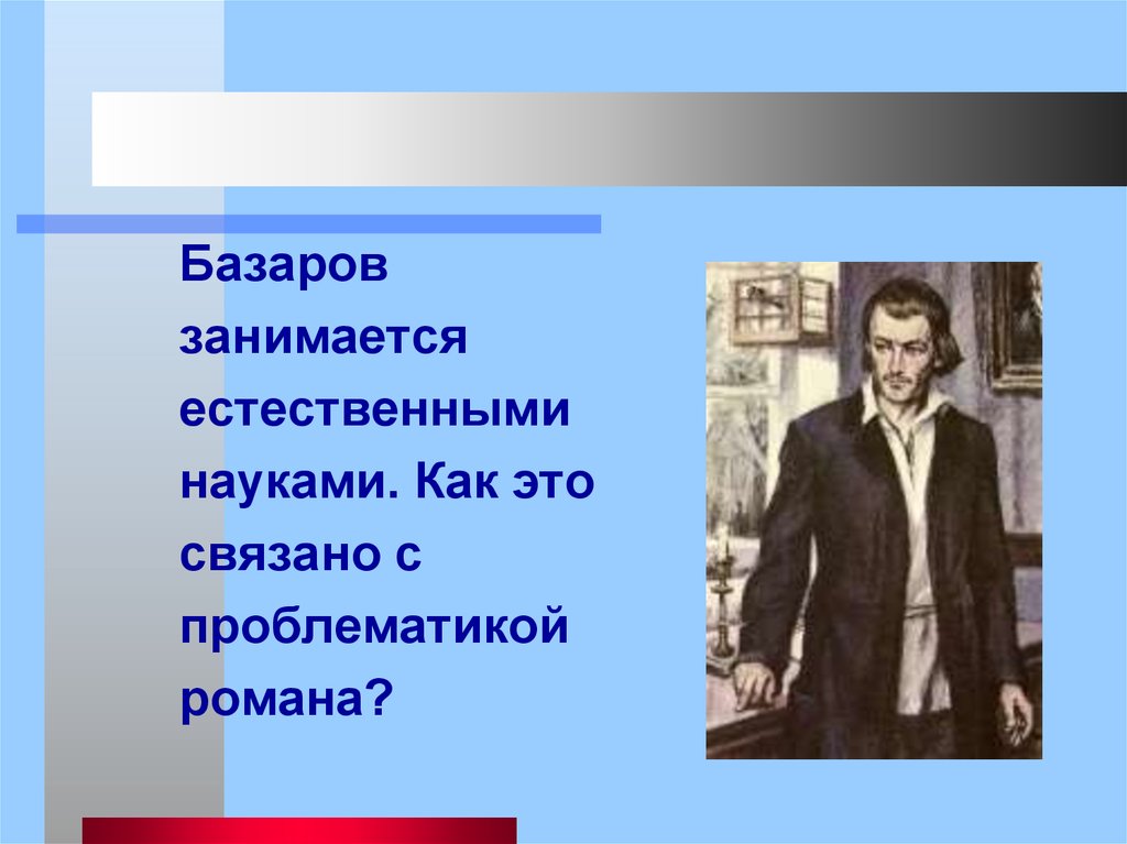 Базаров в романе тургенева. Базаров занимается естественными науками. Базаров. Базаров о естественных науках. Отцы и дети Автор Базаров.