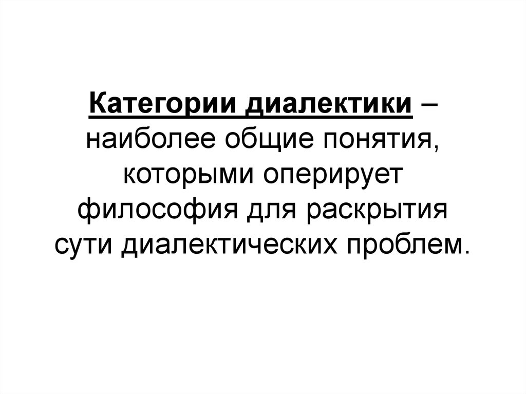 Категории диалектики – наиболее общие понятия, которыми оперирует философия для раскрытия сути диалектических проблем.
