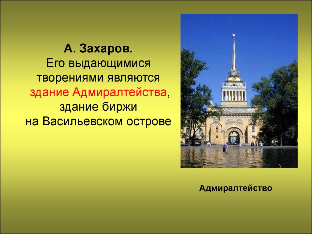 А. Захаров. Его выдающимися творениями являются здание Адмиралтейства, здание биржи на Васильевском острове