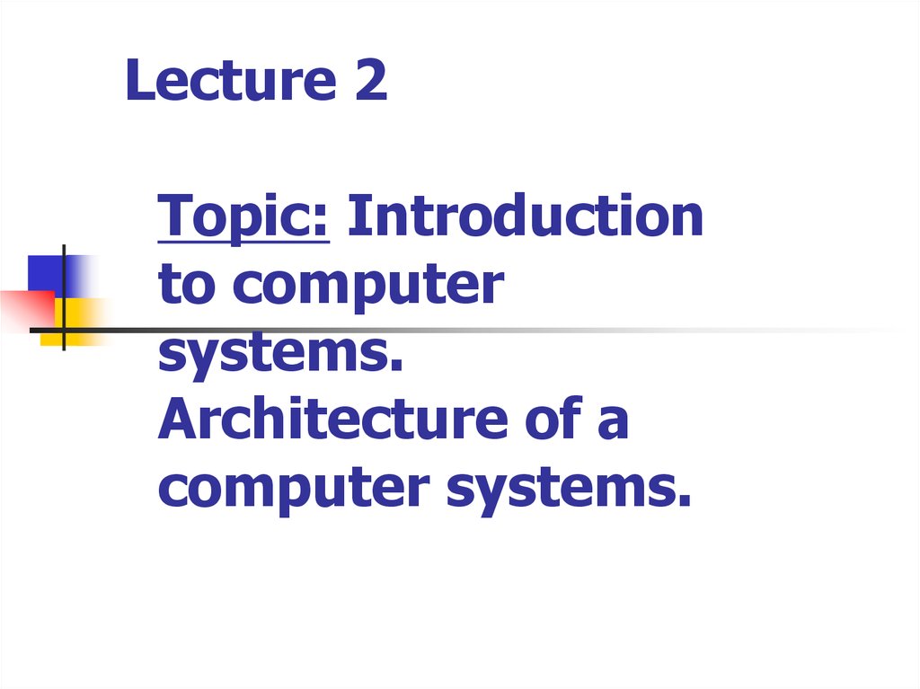 Lecture 2 Topic: Introduction to computer systems. Architecture of a computer systems.