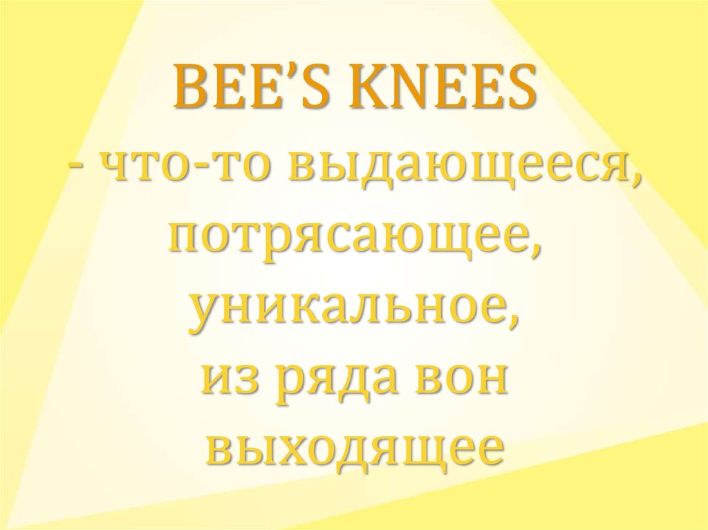 BEE’S KNEES - что-то выдающееся, потрясающее, уникальное, из ряда вон выходящее