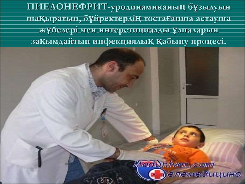ПИЕЛОНЕФРИТ-уродинамиканың бұзылуын шақыратын, бүйректердің тостағанша астауша жүйелері мен интерстициалды ұлпаларын зақымдайтын инфек