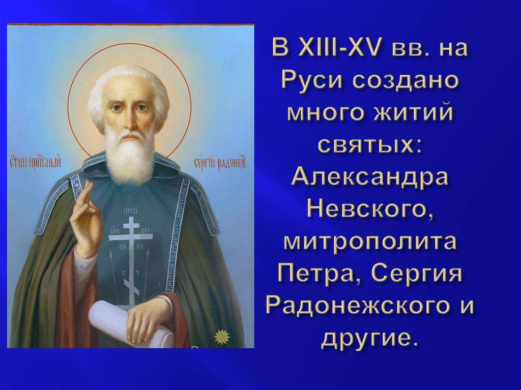 В XIII-XV вв. на Руси создано много житий святых: Александра Невского, митрополита Петра, Сергия Радонежского и другие.