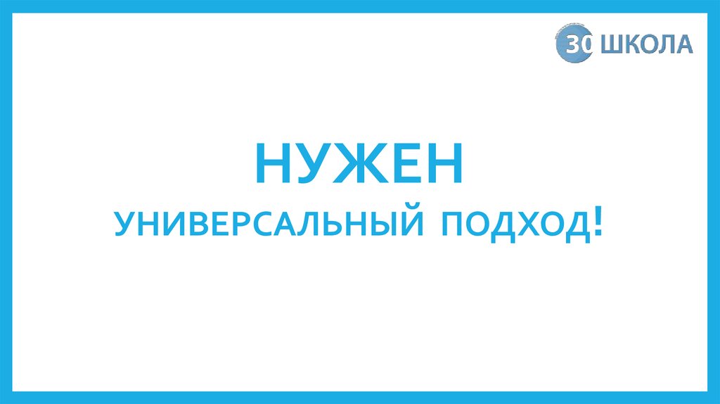 НУЖЕН УНИВЕРСАЛЬНЫЙ ПОДХОД!