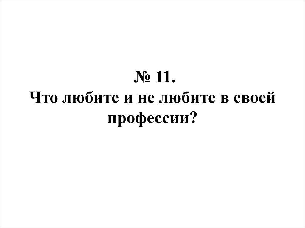 № 11. Что любите и не любите в своей профессии?